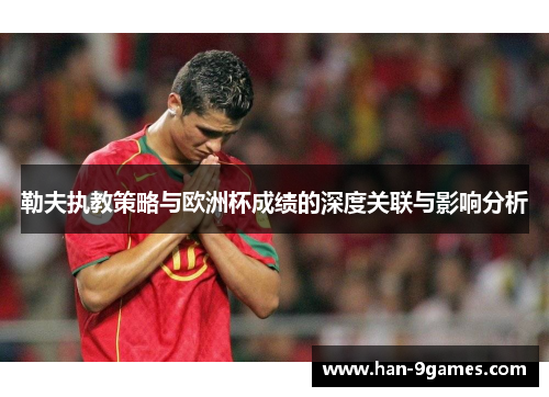 勒夫执教策略与欧洲杯成绩的深度关联与影响分析