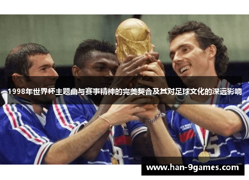1998年世界杯主题曲与赛事精神的完美契合及其对足球文化的深远影响 1998年世界杯主题曲与赛事精神的完美契合及其对足球文化的深远影响