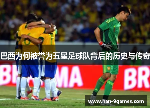 巴西为何被誉为五星足球队背后的历史与传奇