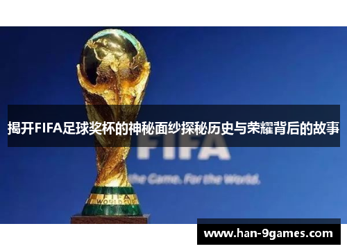 揭开FIFA足球奖杯的神秘面纱探秘历史与荣耀背后的故事