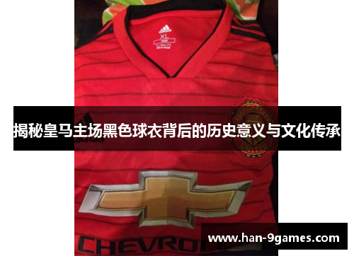 揭秘皇马主场黑色球衣背后的历史意义与文化传承