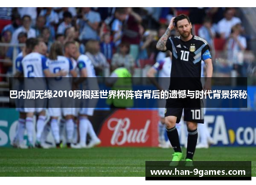 巴内加无缘2010阿根廷世界杯阵容背后的遗憾与时代背景探秘