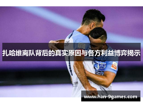 扎哈维离队背后的真实原因与各方利益博弈揭示