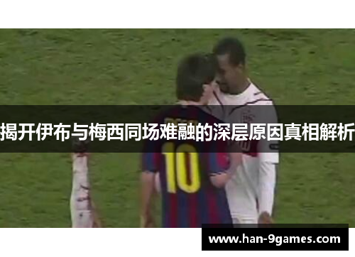 揭开伊布与梅西同场难融的深层原因真相解析