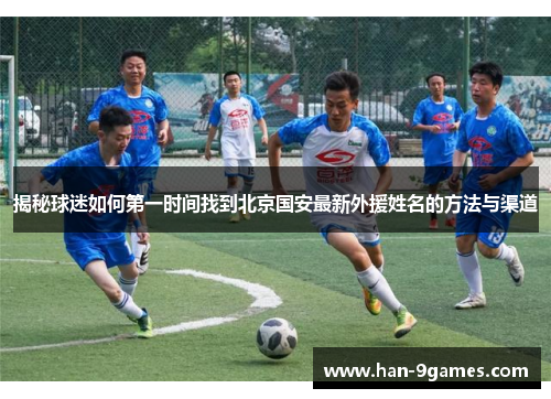 揭秘球迷如何第一时间找到北京国安最新外援姓名的方法与渠道 揭秘球迷如何第一时间找到北京国安最新外援姓名的方法与渠道