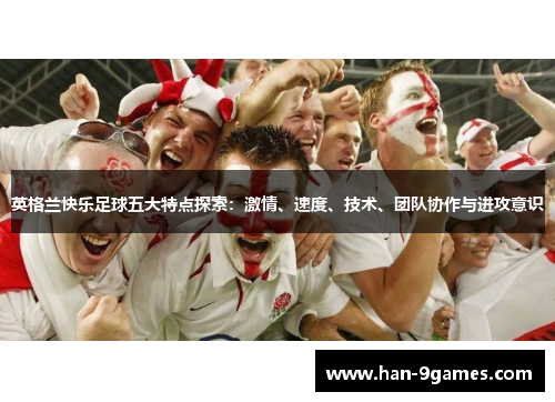 英格兰快乐足球五大特点探索：激情、速度、技术、团队协作与进攻意识