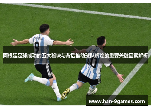 阿根廷足球成功的五大秘诀与背后推动球队辉煌的重要关键因素解析