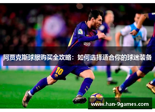 阿贾克斯球服购买全攻略：如何选择适合你的球迷装备