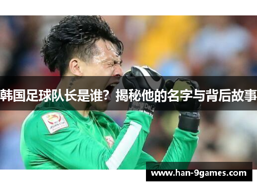 韩国足球队长是谁？揭秘他的名字与背后故事