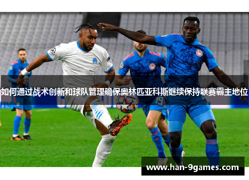 如何通过战术创新和球队管理确保奥林匹亚科斯继续保持联赛霸主地位