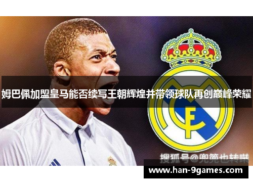 姆巴佩加盟皇马能否续写王朝辉煌并带领球队再创巅峰荣耀