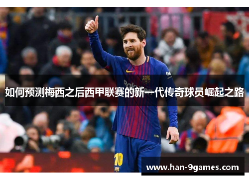 如何预测梅西之后西甲联赛的新一代传奇球员崛起之路 如何预测梅西之后西甲联赛的新一代传奇球员崛起之路