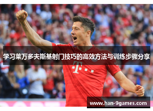 学习莱万多夫斯基射门技巧的高效方法与训练步骤分享 学习莱万多夫斯基射门技巧的高效方法与训练步骤分享