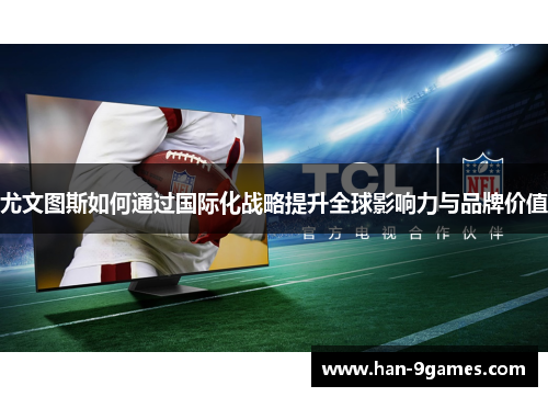 尤文图斯如何通过国际化战略提升全球影响力与品牌价值