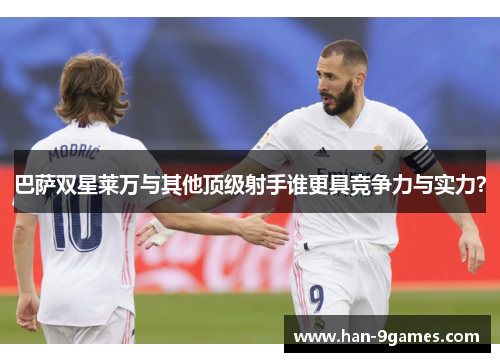 巴萨双星莱万与其他顶级射手谁更具竞争力与实力？