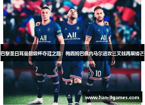 巴黎圣日耳曼超级杯夺冠之路:梅西姆巴佩内马尔进攻三叉戟再展锋芒 巴黎圣日耳曼超级杯夺冠之路:梅西姆巴佩内马尔进攻三叉戟再展锋芒