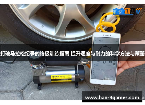 打破马拉松纪录的终极训练指南 提升速度与耐力的科学方法与策略