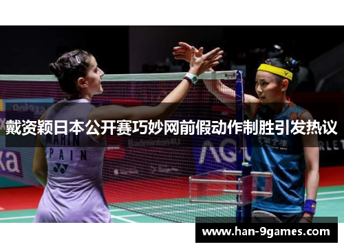 戴资颖日本公开赛巧妙网前假动作制胜引发热议
