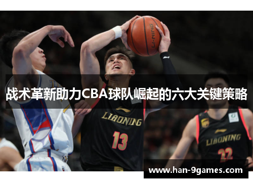 战术革新助力CBA球队崛起的六大关键策略