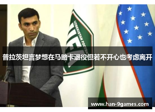 普拉茨坦言梦想在马略卡退役但若不开心也考虑离开