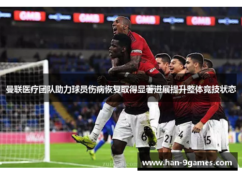 曼联医疗团队助力球员伤病恢复取得显著进展提升整体竞技状态 曼联医疗团队助力球员伤病恢复取得显著进展提升整体竞技状态