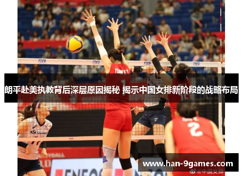 朗平赴美执教背后深层原因揭秘 揭示中国女排新阶段的战略布局 朗平赴美执教背后深层原因揭秘 揭示中国女排新阶段的战略布局