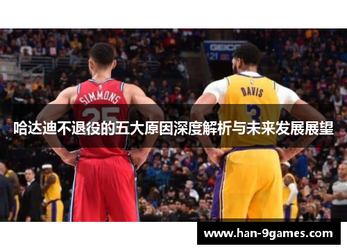 哈达迪不退役的五大原因深度解析与未来发展展望 哈达迪不退役的五大原因深度解析与未来发展展望