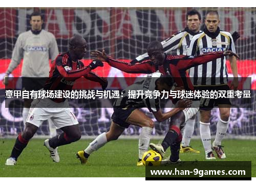 意甲自有球场建设的挑战与机遇：提升竞争力与球迷体验的双重考量