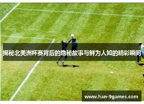 揭秘北美洲杯赛背后的隐秘故事与鲜为人知的精彩瞬间 揭秘北美洲杯赛背后的隐秘故事与鲜为人知的精彩瞬间