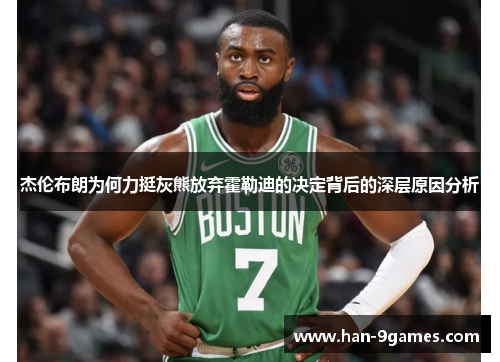 杰伦布朗为何力挺灰熊放弃霍勒迪的决定背后的深层原因分析