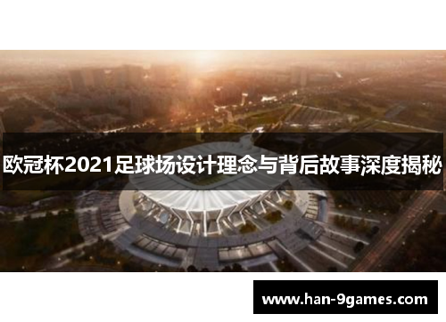 欧冠杯2021足球场设计理念与背后故事深度揭秘 欧冠杯2021足球场设计理念与背后故事深度揭秘
