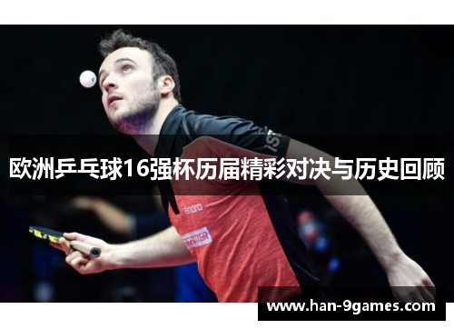 欧洲乒乓球16强杯历届精彩对决与历史回顾 欧洲乒乓球16强杯历届精彩对决与历史回顾
