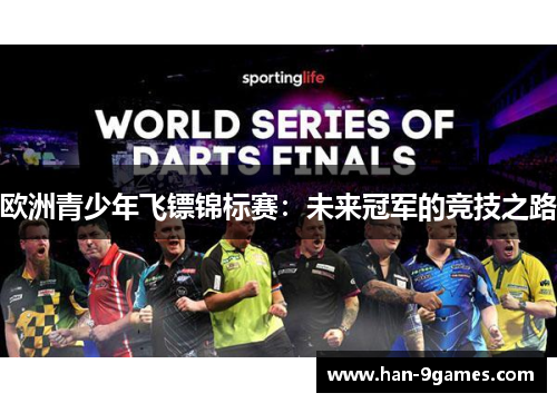 欧洲青少年飞镖锦标赛:未来冠军的竞技之路 欧洲青少年飞镖锦标赛:未来冠军的竞技之路