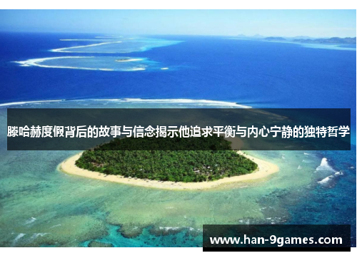 滕哈赫度假背后的故事与信念揭示他追求平衡与内心宁静的独特哲学