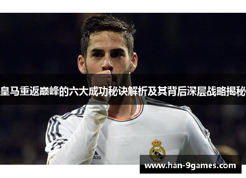 皇马重返巅峰的六大成功秘诀解析及其背后深层战略揭秘 皇马重返巅峰的六大成功秘诀解析及其背后深层战略揭秘