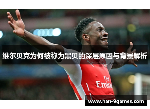 维尔贝克为何被称为黑贝的深层原因与背景解析 维尔贝克为何被称为黑贝的深层原因与背景解析