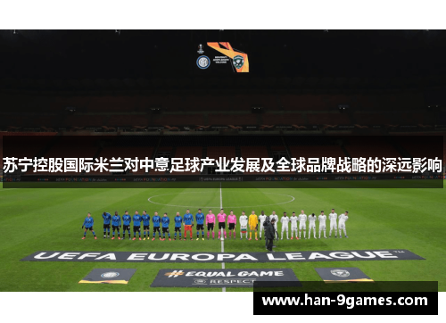 苏宁控股国际米兰对中意足球产业发展及全球品牌战略的深远影响
