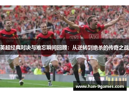 英超经典对决与难忘瞬间回顾:从逆转到绝杀的传奇之战 英超经典对决与难忘瞬间回顾:从逆转到绝杀的传奇之战