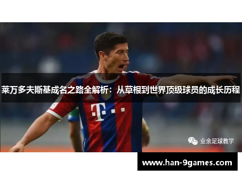莱万多夫斯基成名之路全解析：从草根到世界顶级球员的成长历程