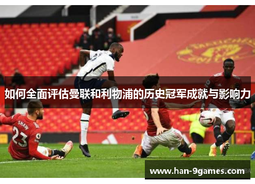 如何全面评估曼联和利物浦的历史冠军成就与影响力