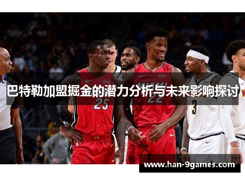 巴特勒加盟掘金的潜力分析与未来影响探讨