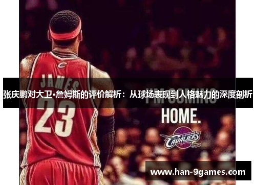 张庆鹏对大卫·詹姆斯的评价解析：从球场表现到人格魅力的深度剖析