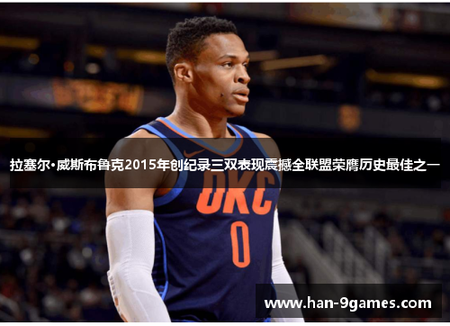 拉塞尔·威斯布鲁克2015年创纪录三双表现震撼全联盟荣膺历史最佳之一