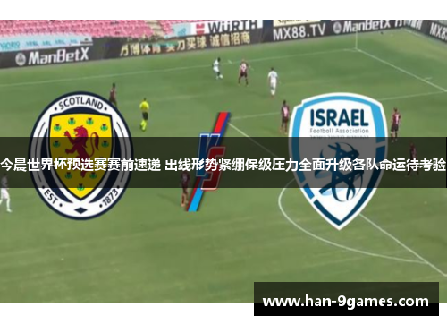 今晨世界杯预选赛赛前速递 出线形势紧绷保级压力全面升级各队命运待考验