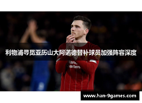 利物浦寻觅亚历山大阿诺德替补球员加强阵容深度 利物浦寻觅亚历山大阿诺德替补球员加强阵容深度