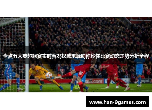 盘点五大英超联赛实时赛况权威来源助你秒懂比赛动态走势分析全程