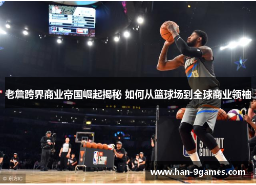 老詹跨界商业帝国崛起揭秘 如何从篮球场到全球商业领袖