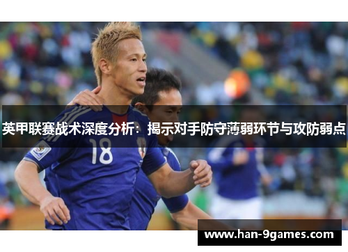 英甲联赛战术深度分析：揭示对手防守薄弱环节与攻防弱点