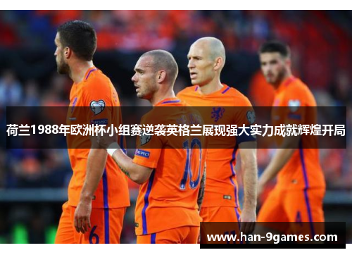 荷兰1988年欧洲杯小组赛逆袭英格兰展现强大实力成就辉煌开局