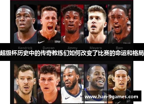 超级杯历史中的传奇教练们如何改变了比赛的命运和格局